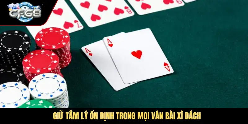 Giữ tâm lý ổn định trong mọi ván bài xì dách