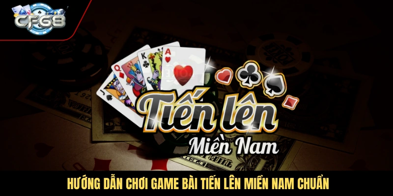 Hướng dẫn chơi game bài tiến lên miền Nam chuẩn