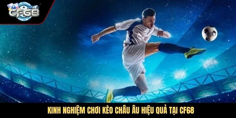 Kinh nghiệm chơi kèo Châu Âu hiệu quả tại CF68