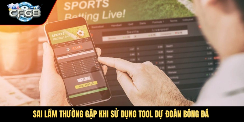 Sai lầm thường gặp khi sử dụng tool dự đoán bóng đá